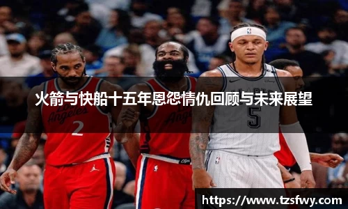 火箭与快船十五年恩怨情仇回顾与未来展望
