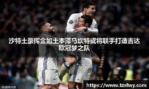 沙特土豪挥金如土本泽马坎特或将联手打造吉达欧冠梦之队