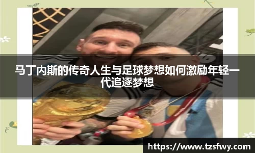 马丁内斯的传奇人生与足球梦想如何激励年轻一代追逐梦想