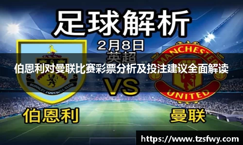 伯恩利对曼联比赛彩票分析及投注建议全面解读